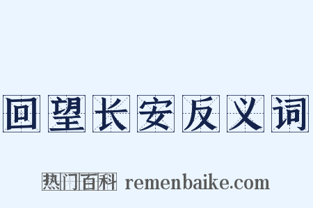 回望长安反义词是什么意思的图片